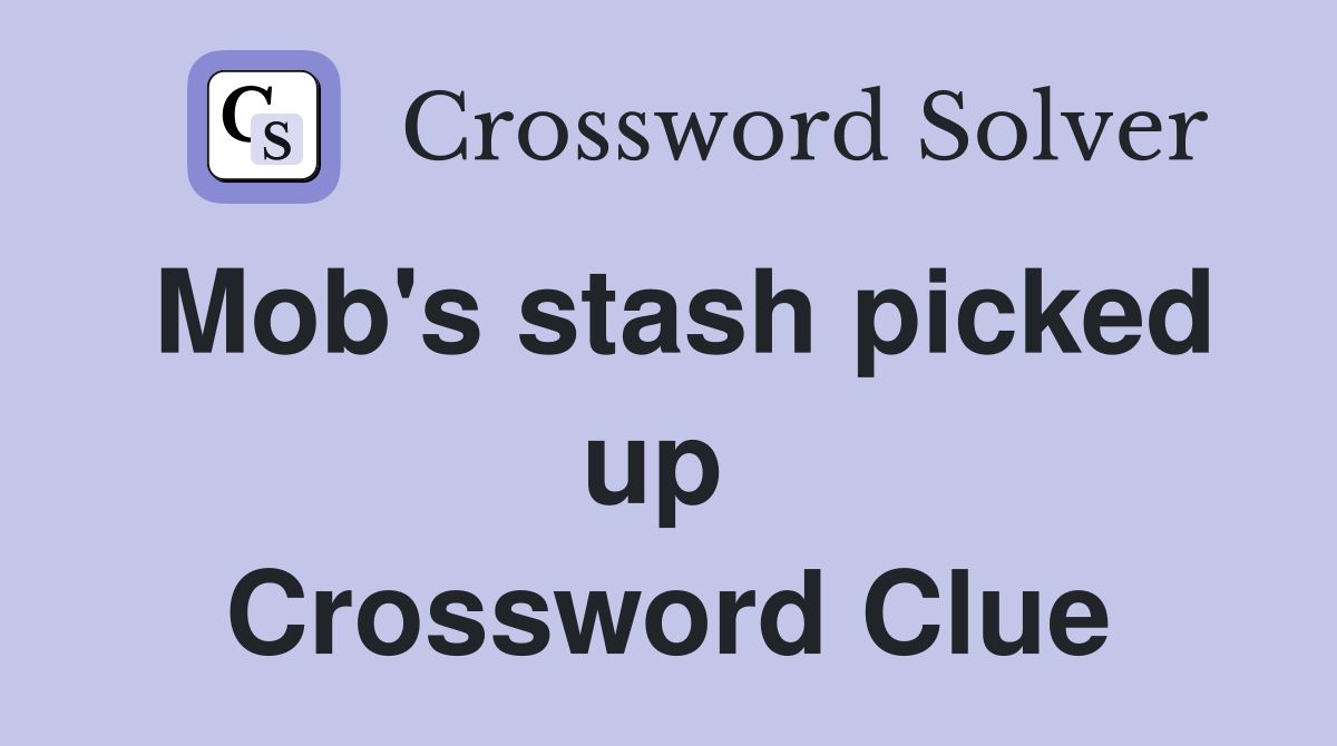 Mob's stash picked up  Crossword Clue