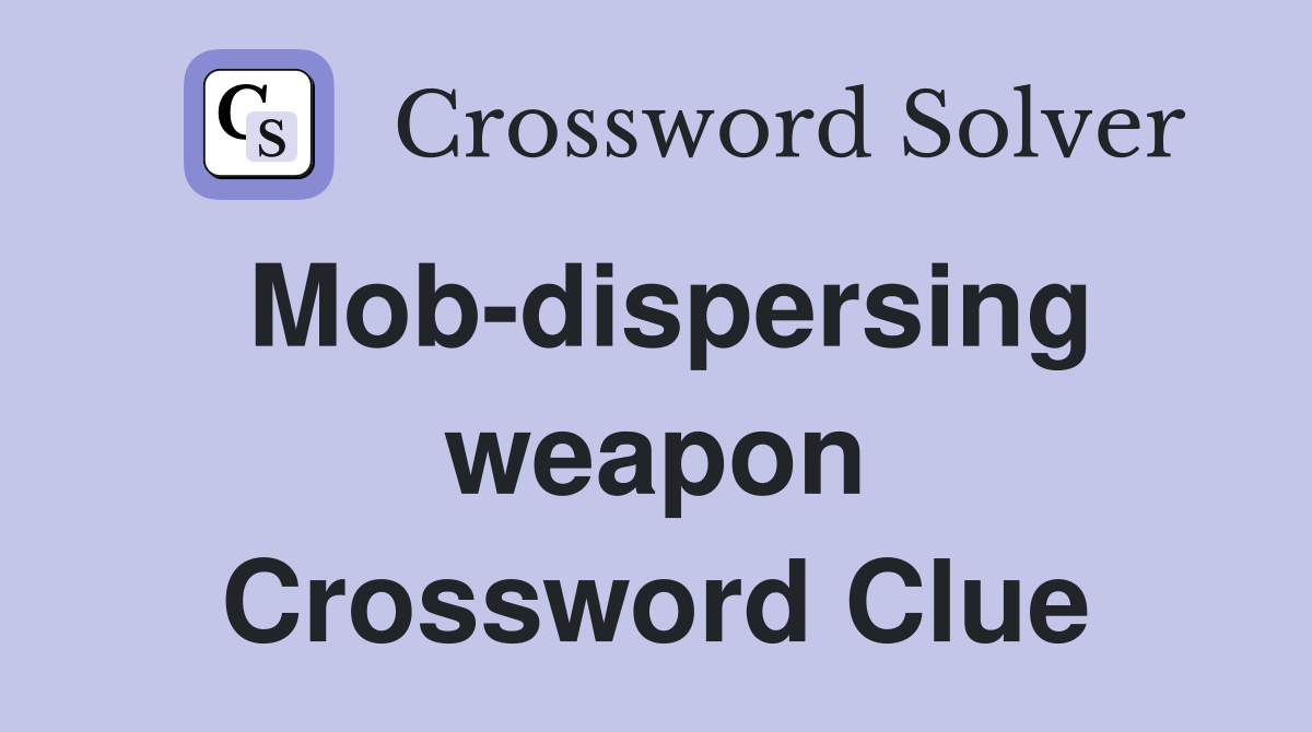 Mob-dispersing weapon Crossword Clue