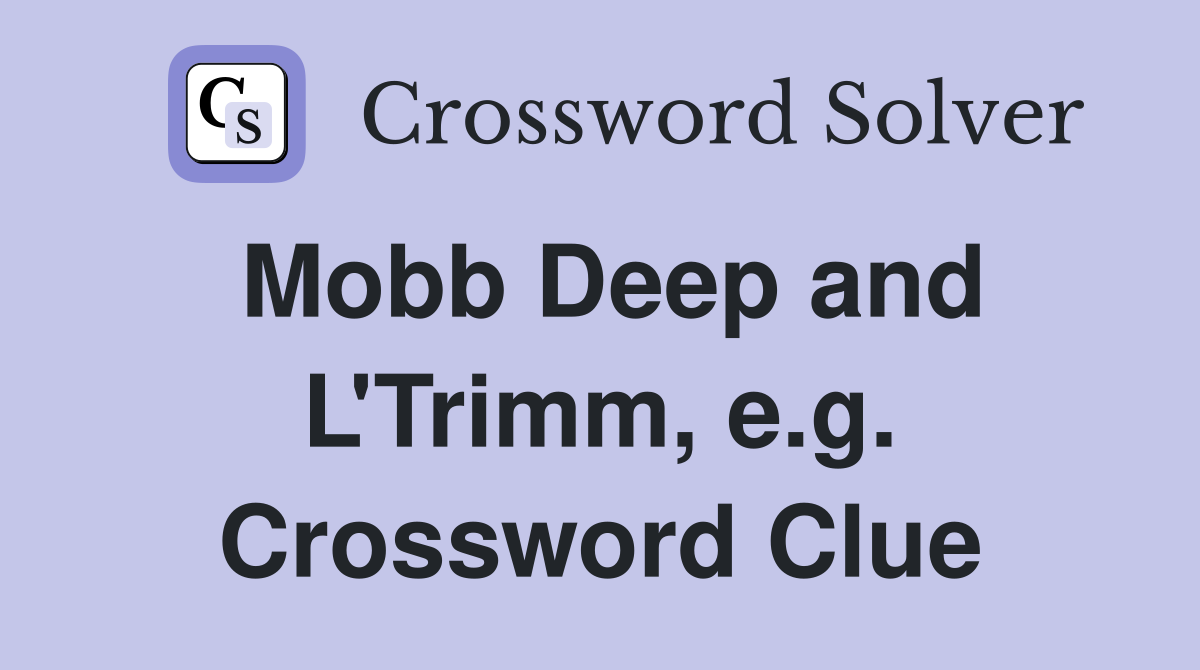 Mobb Deep and L'Trimm, e.g. Crossword Clue
