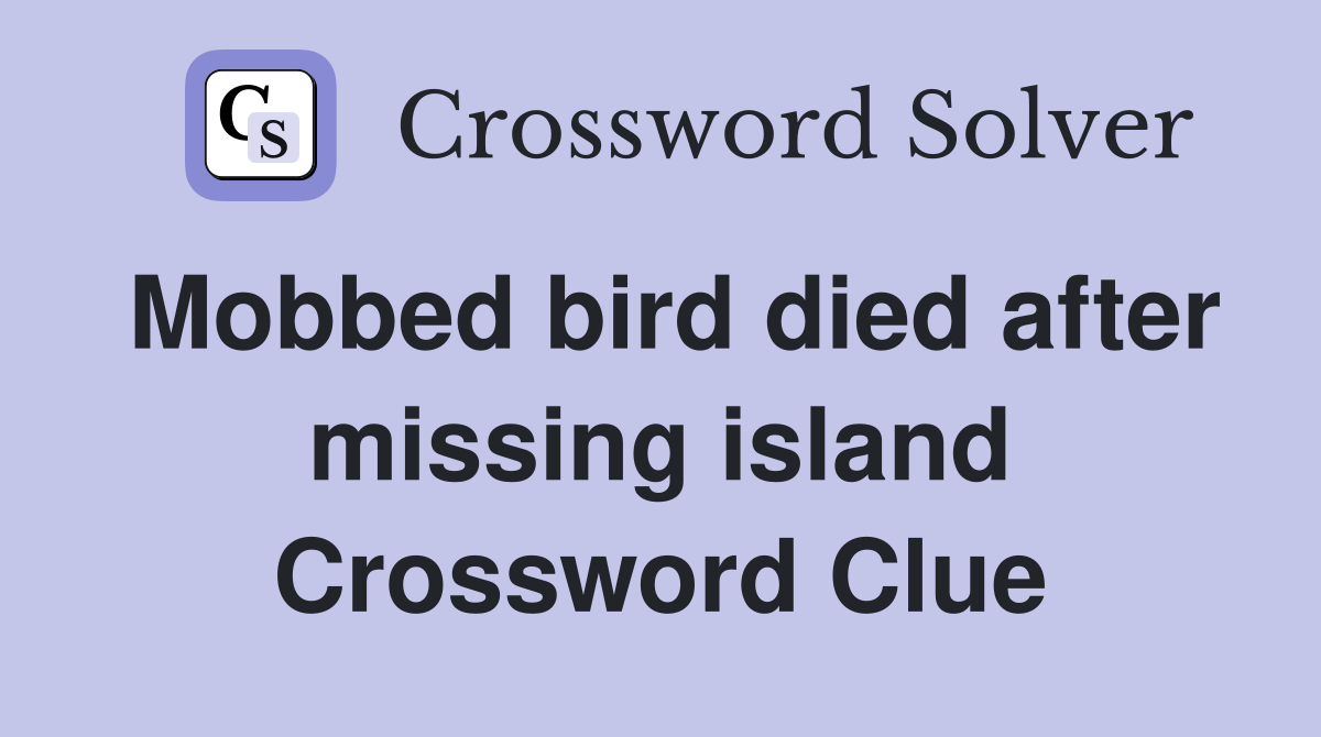 Mobbed bird died after missing island Crossword Clue