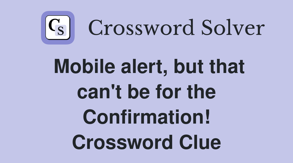 Mobile alert, but that can't be for the Confirmation! Crossword Clue