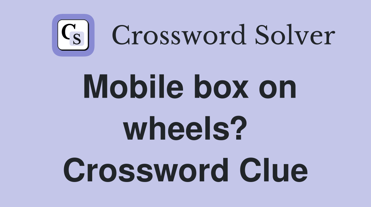 Mobile box on wheels? Crossword Clue
