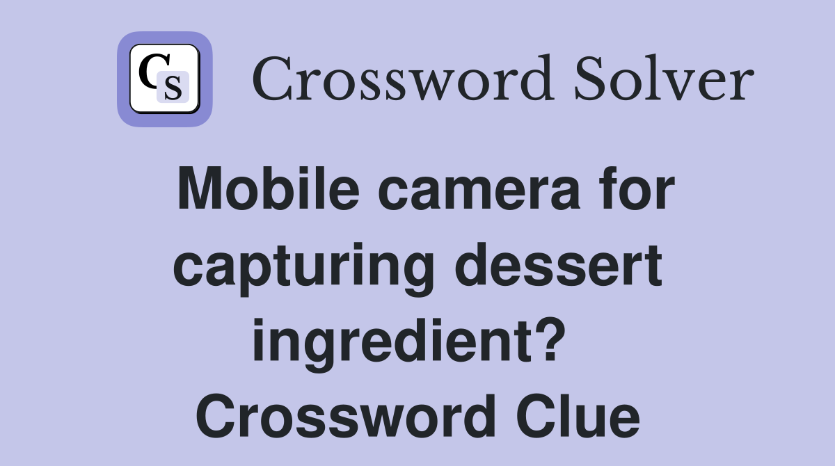 Mobile camera for capturing dessert ingredient?  Crossword Clue