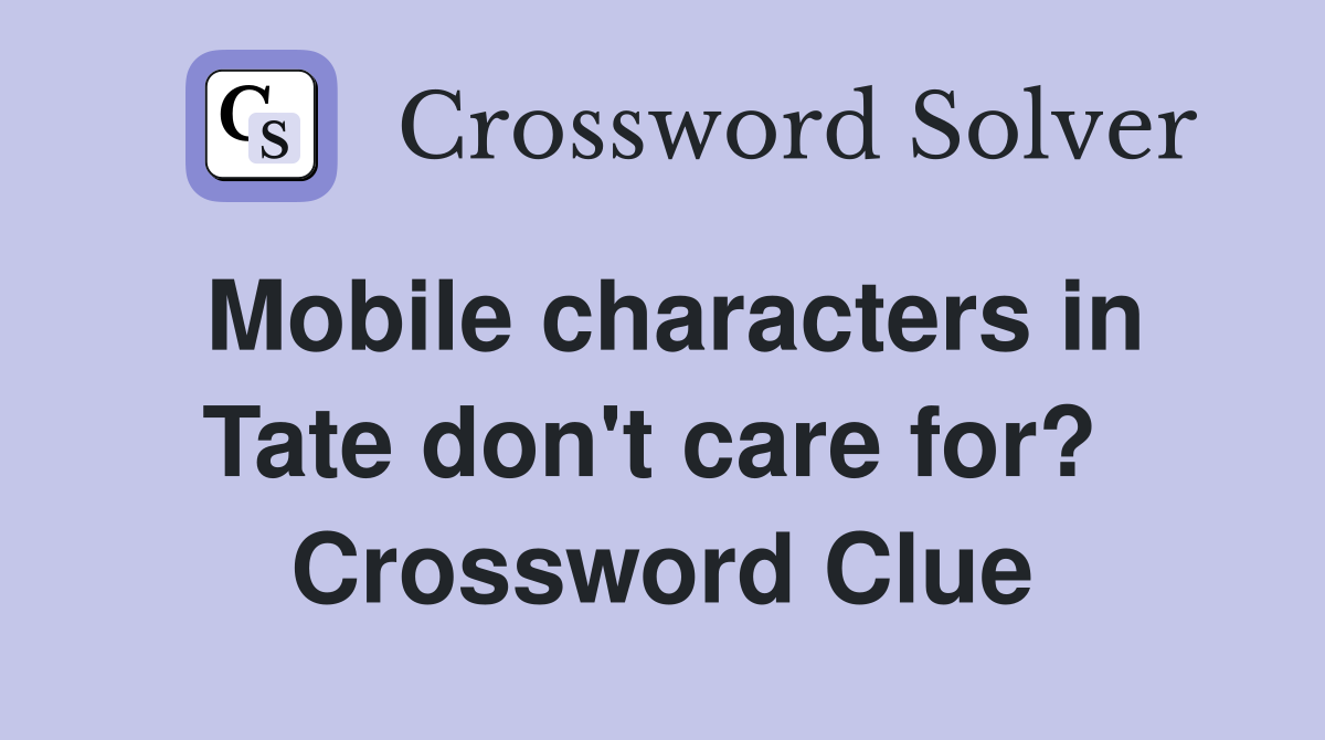 Mobile characters in Tate don't care for?  Crossword Clue