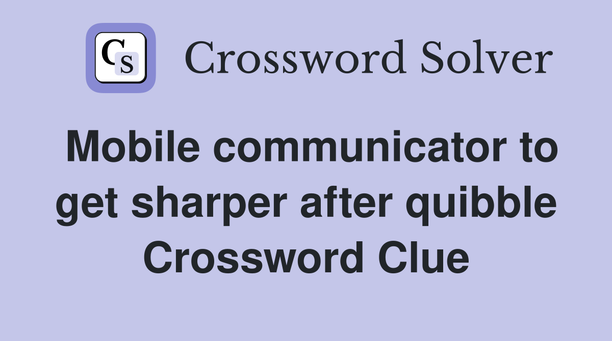 Mobile communicator to get sharper after quibble Crossword Clue