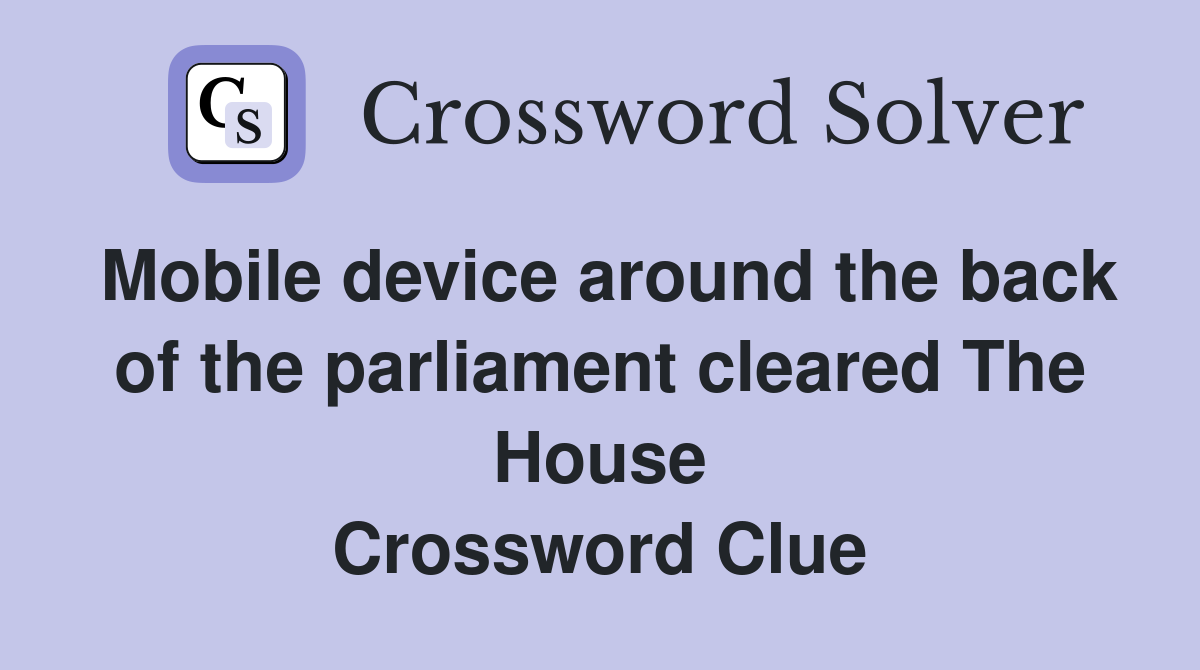 Mobile device around the back of the parliament cleared The House Crossword Clue