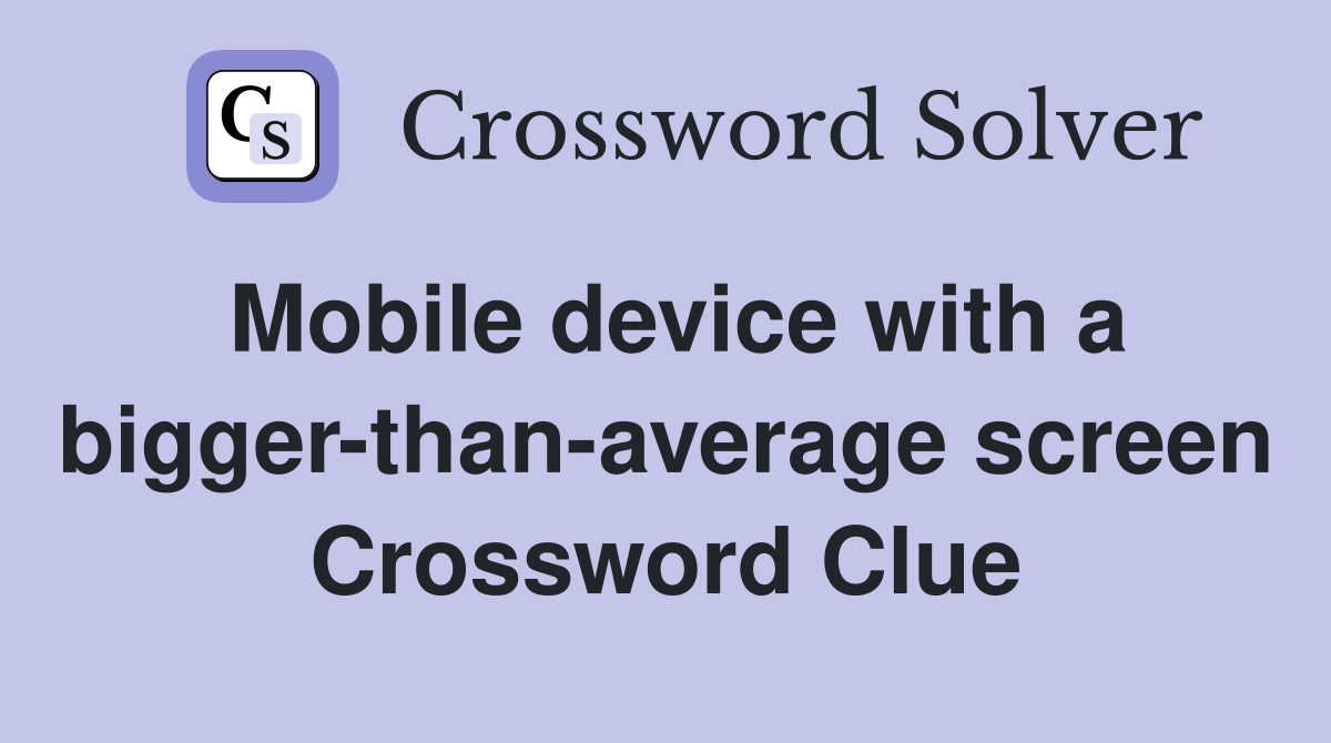 Mobile device with a bigger-than-average screen Crossword Clue