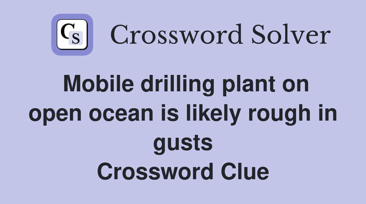 Mobile drilling plant on open ocean is likely rough in gusts Crossword Clue