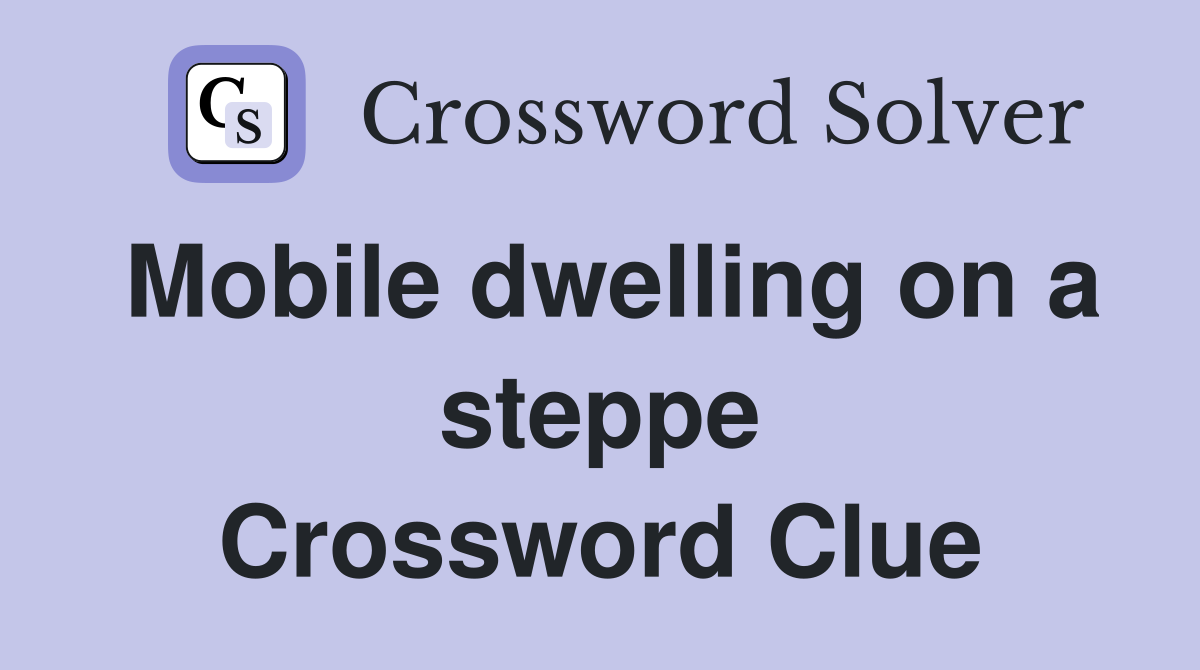 Mobile dwelling on a steppe Crossword Clue