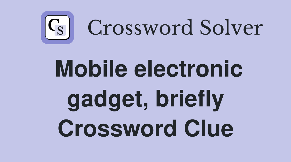 Mobile electronic gadget, briefly Crossword Clue