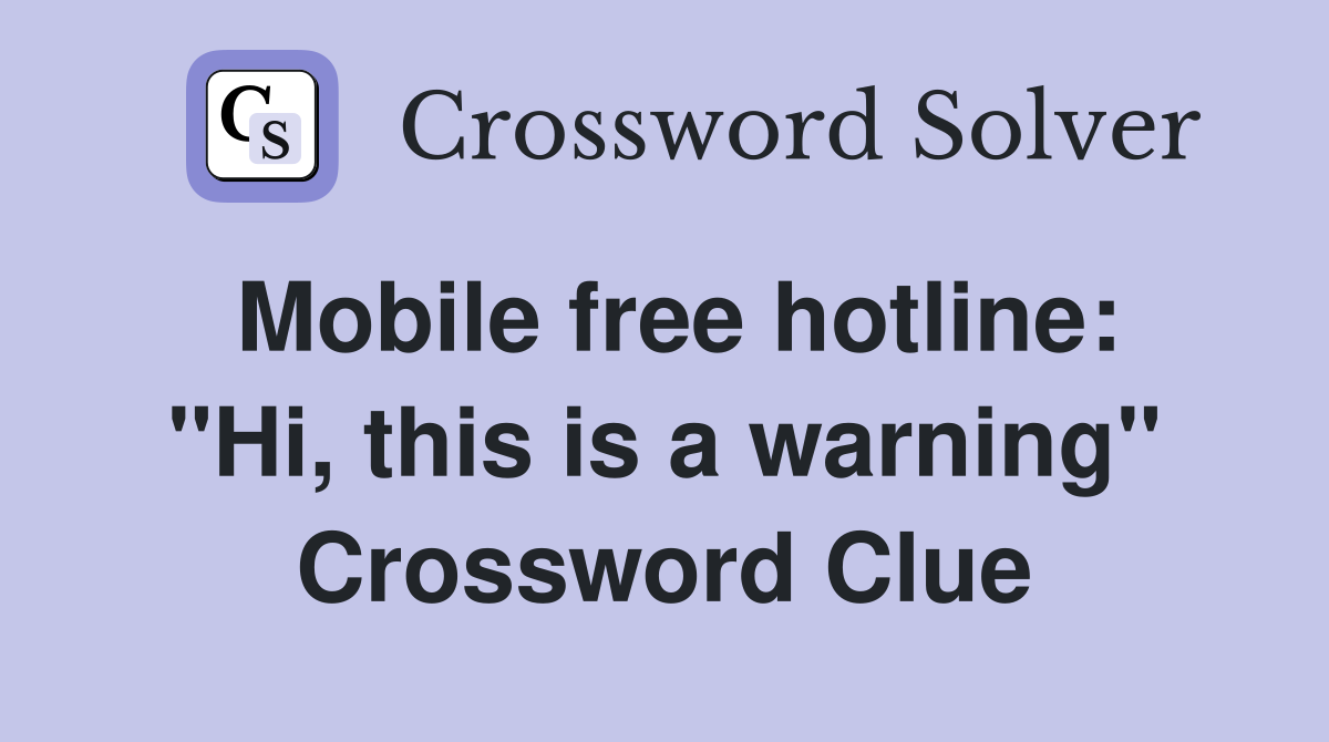 Mobile free hotline: "Hi, this is a warning" Crossword Clue