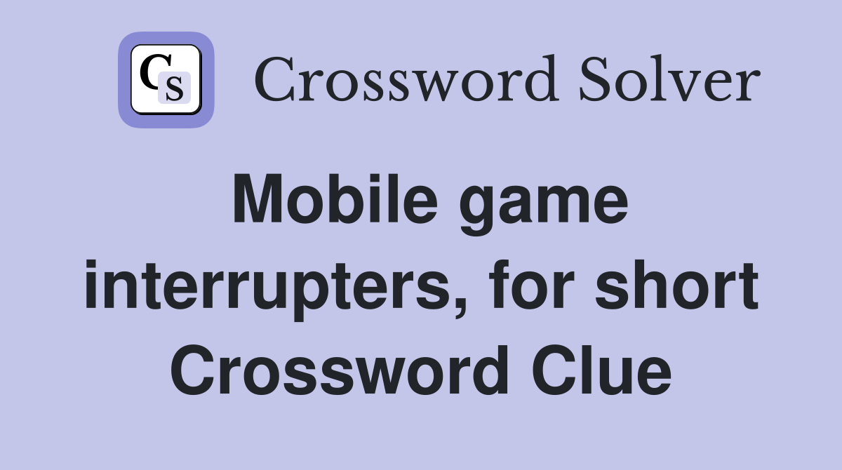 Mobile game interrupters, for short Crossword Clue