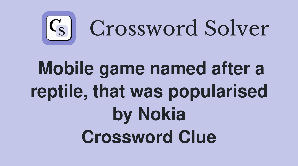 Mobile game named after a reptile, that was popularised by Nokia Crossword Clue