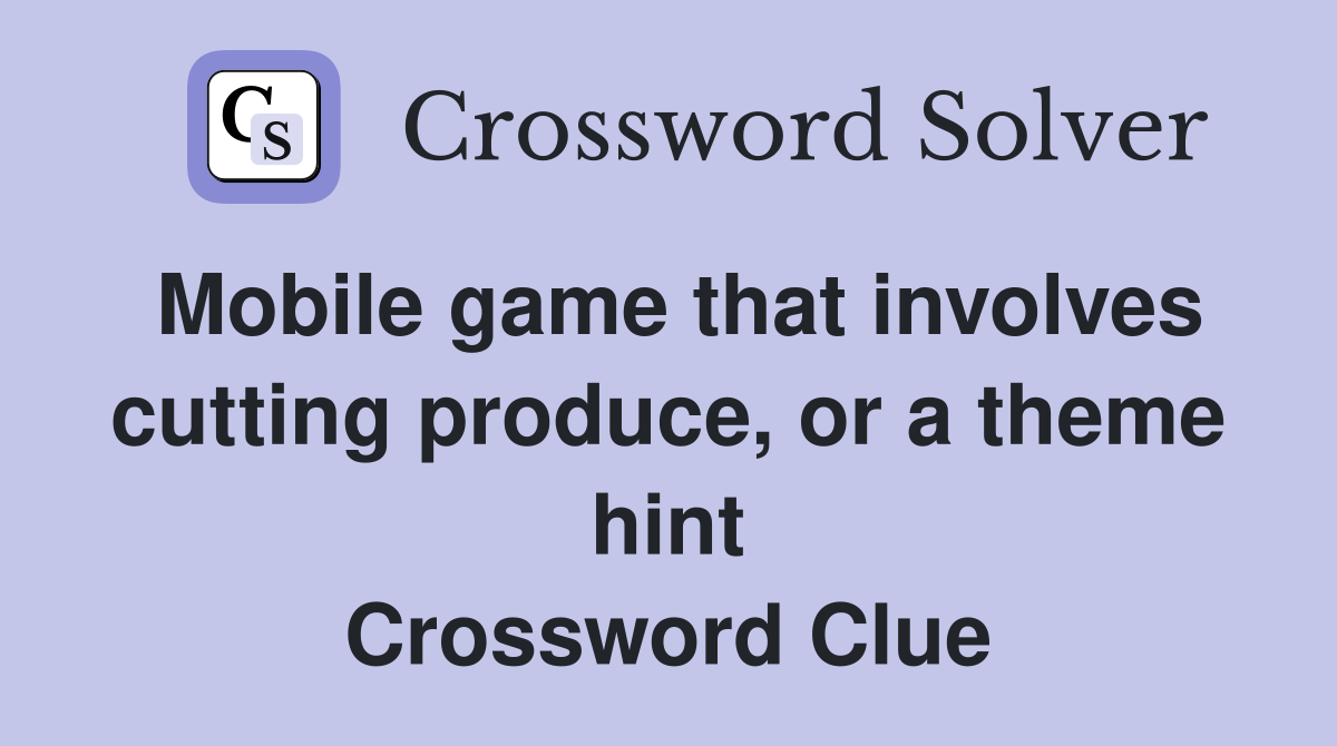 Mobile game that involves cutting produce, or a theme hint Crossword Clue
