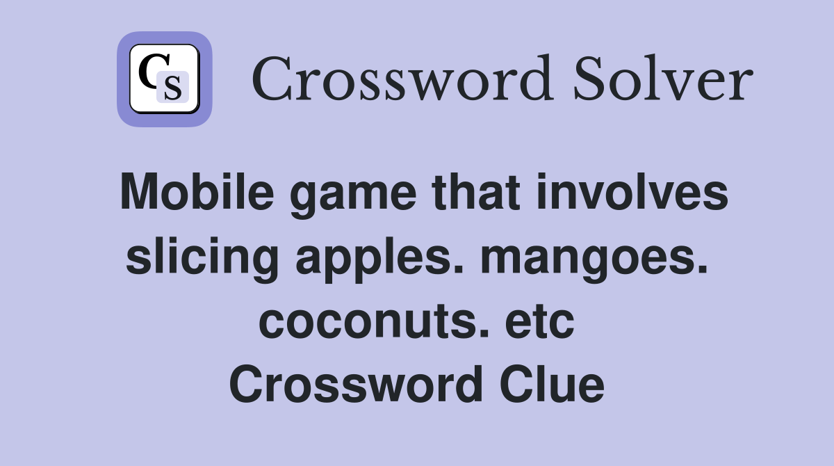 Mobile game that involves slicing apples. mangoes. coconuts. etc Crossword Clue