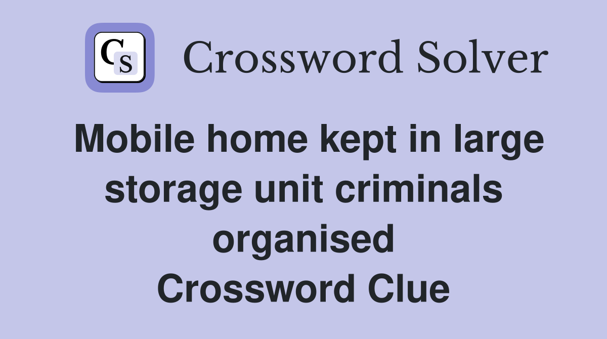 Mobile home kept in large storage unit criminals organised Crossword Clue