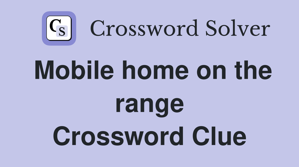 Mobile home on the range Crossword Clue