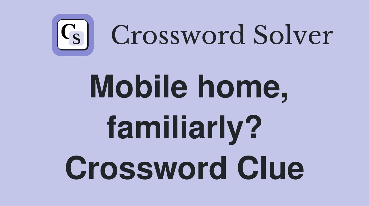 Mobile home, familiarly? Crossword Clue