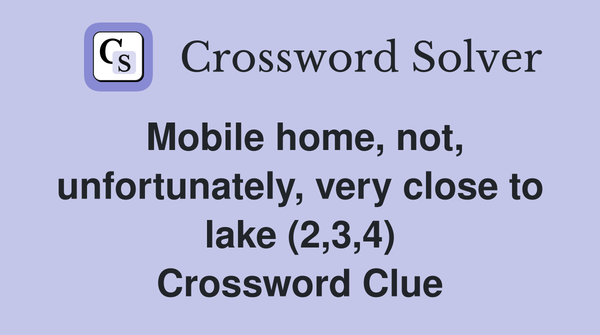 Mobile home, not, unfortunately, very close to lake (2,3,4) Crossword Clue