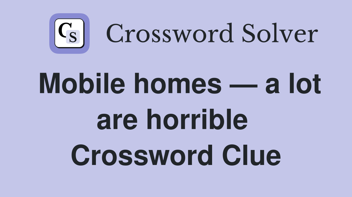 Mobile homes — a lot are horrible  Crossword Clue