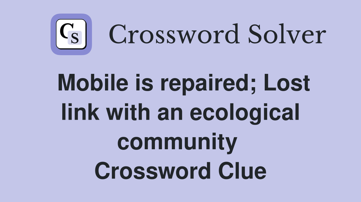 Mobile is repaired; Lost link with an ecological community  Crossword Clue