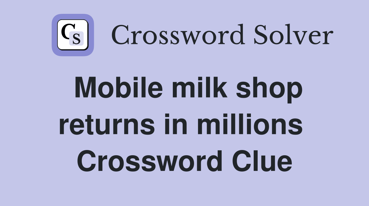 Mobile milk shop returns in millions  Crossword Clue