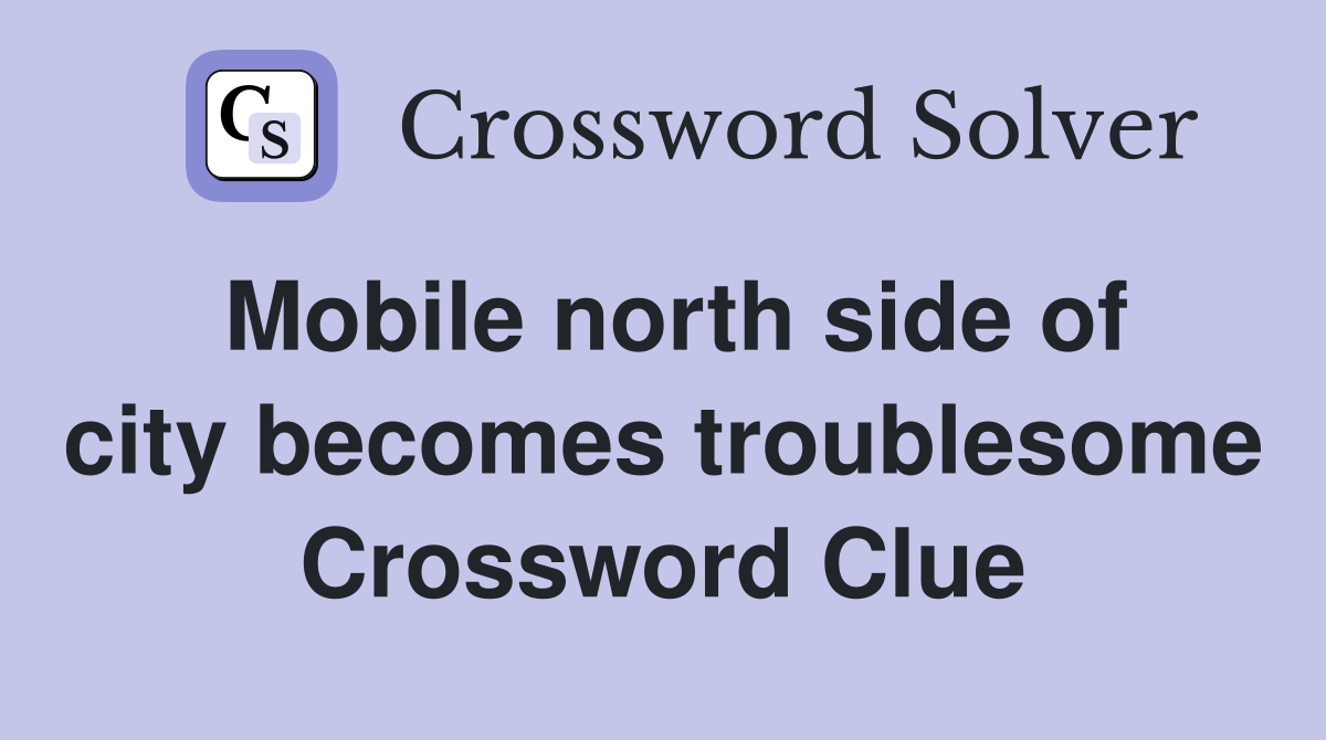 Mobile north side of city becomes troublesome Crossword Clue