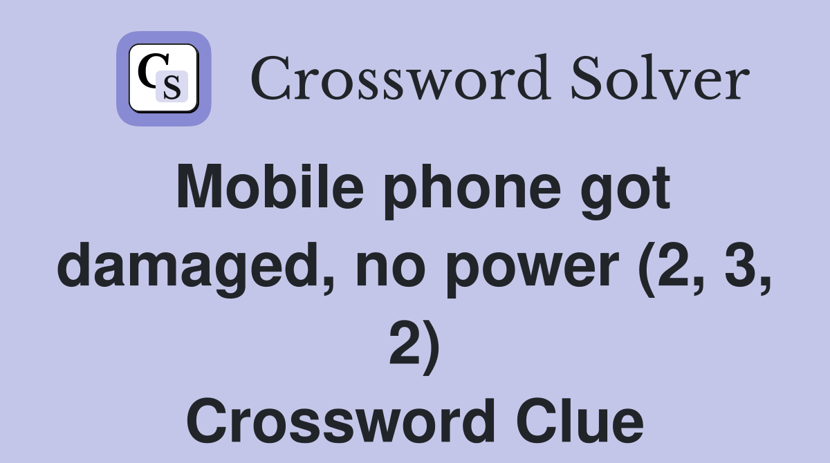 Mobile phone got damaged, no power (2, 3, 2) Crossword Clue