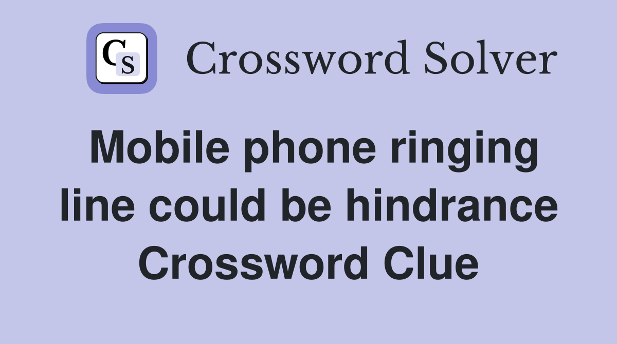 Mobile phone ringing line could be hindrance Crossword Clue