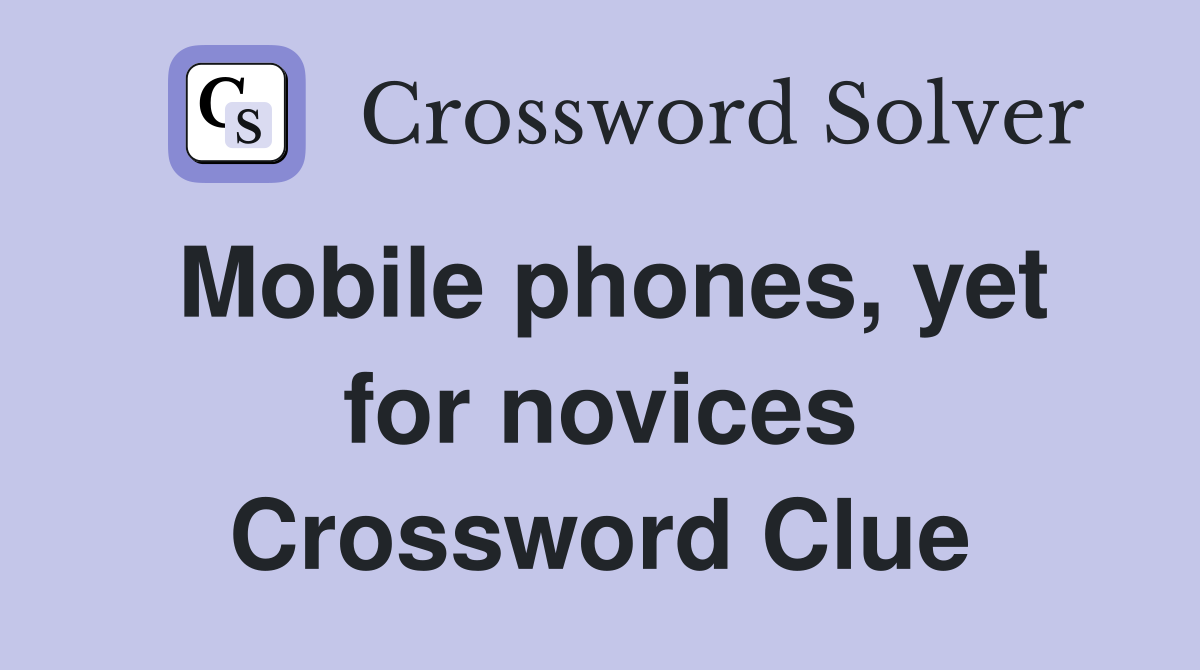 Mobile phones, yet for novices Crossword Clue