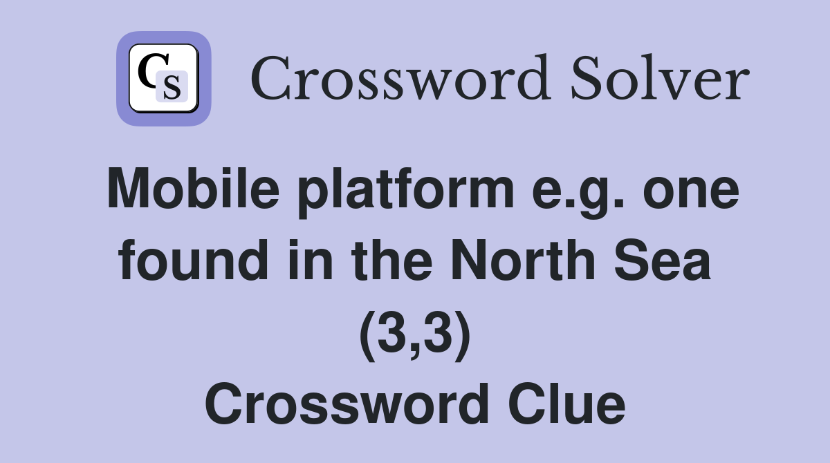 Mobile platform e.g. one found in the North Sea (3,3) Crossword Clue