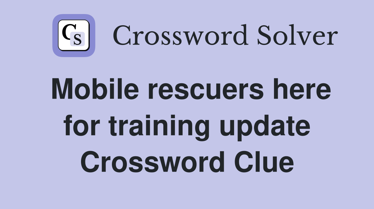 Mobile rescuers here for training update Crossword Clue