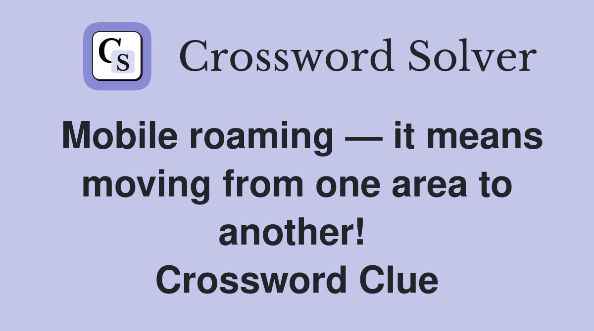 Mobile roaming — it means moving from one area to another!  Crossword Clue