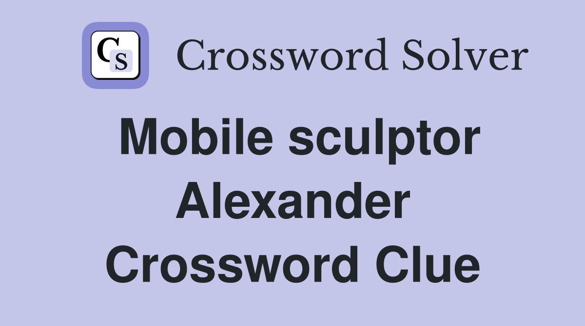 Mobile sculptor Alexander Crossword Clue