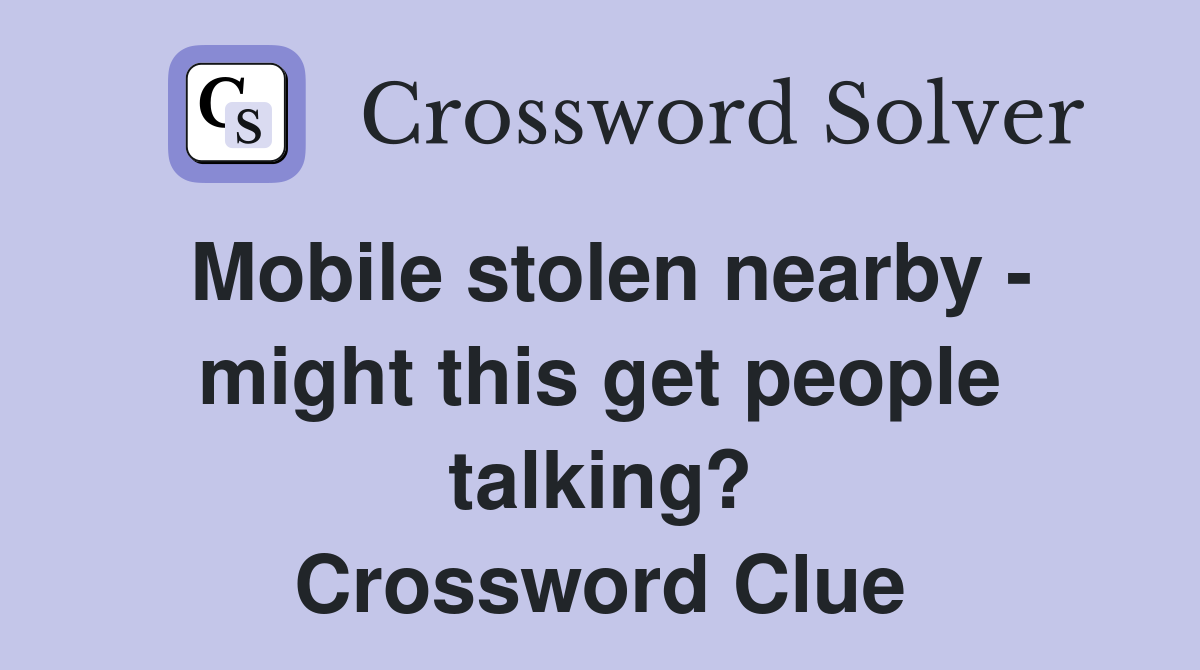 Mobile stolen nearby - might this get people talking? Crossword Clue