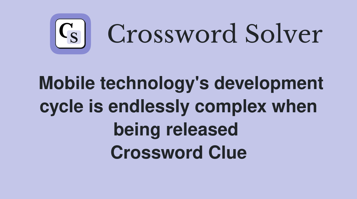 Mobile technology's development cycle is endlessly complex when being released  Crossword Clue