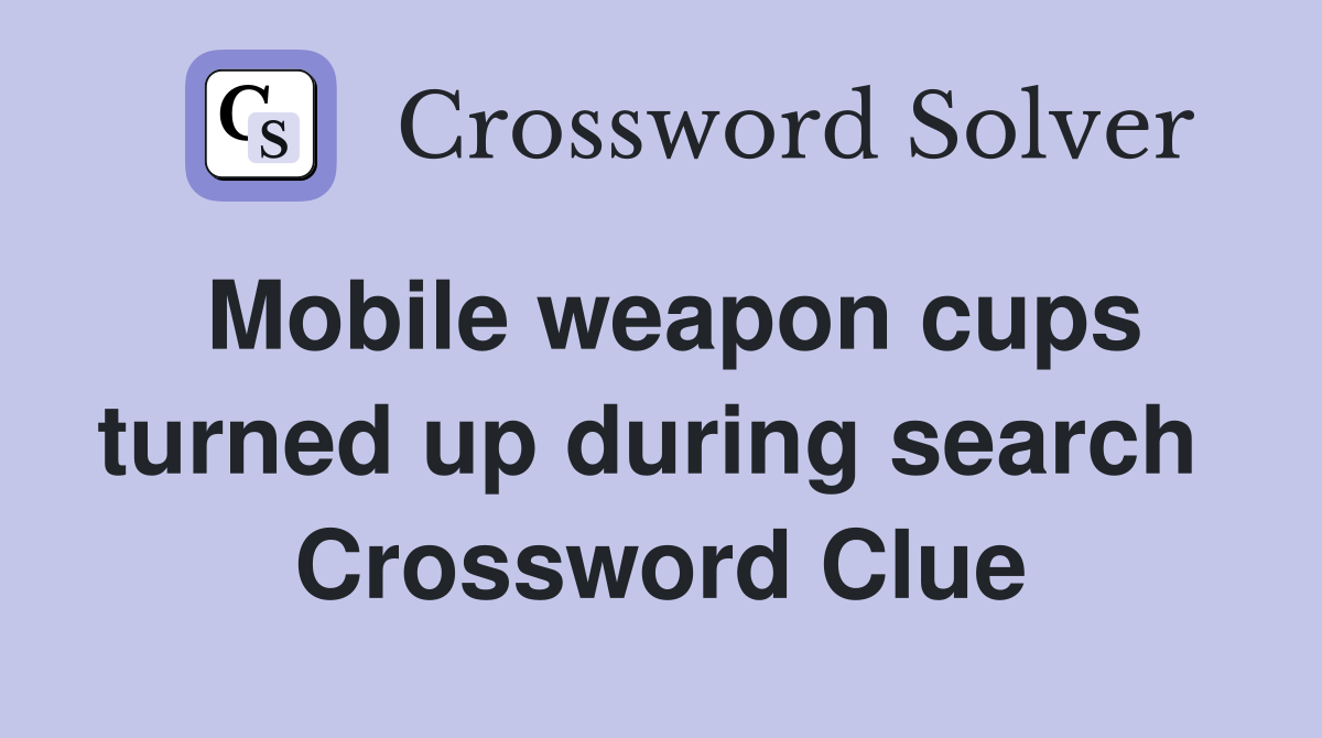 Mobile weapon cups turned up during search  Crossword Clue
