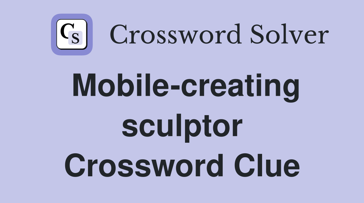 Mobile-creating sculptor Crossword Clue