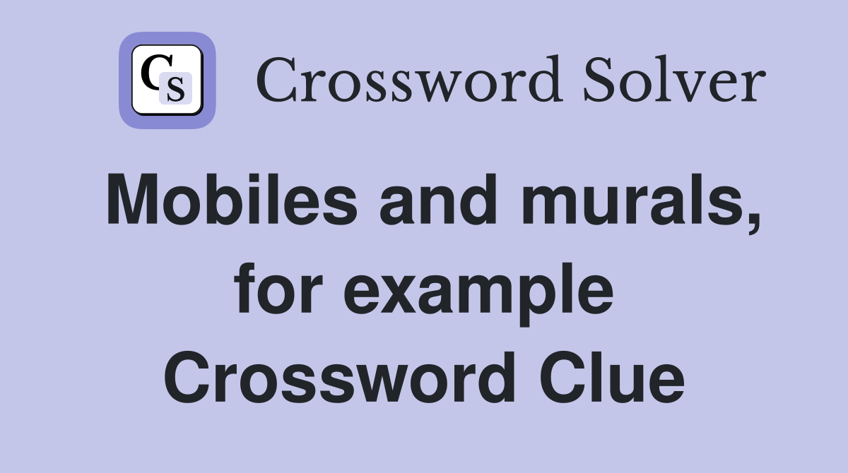 Mobiles and murals, for example Crossword Clue
