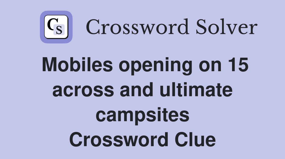 Mobiles opening on 15 across and ultimate campsites Crossword Clue
