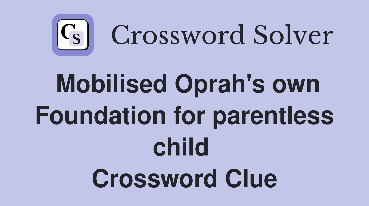 Mobilised Oprah's own Foundation for parentless child  Crossword Clue