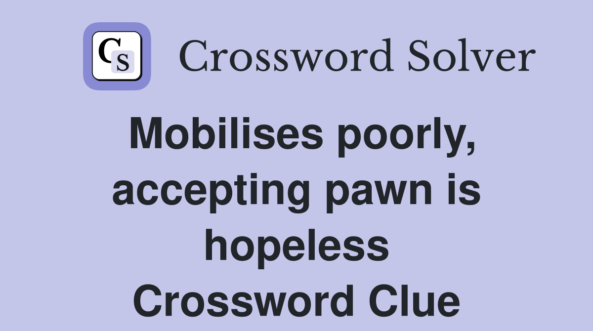 Mobilises poorly, accepting pawn is hopeless Crossword Clue