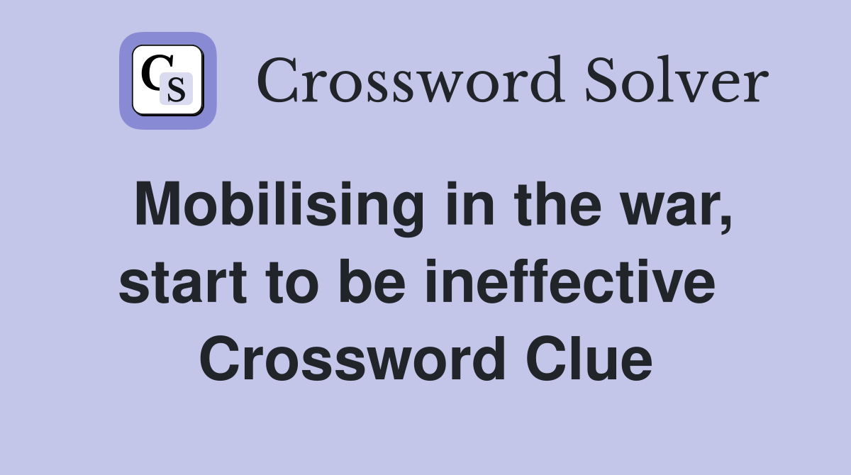 Mobilising in the war, start to be ineffective  Crossword Clue