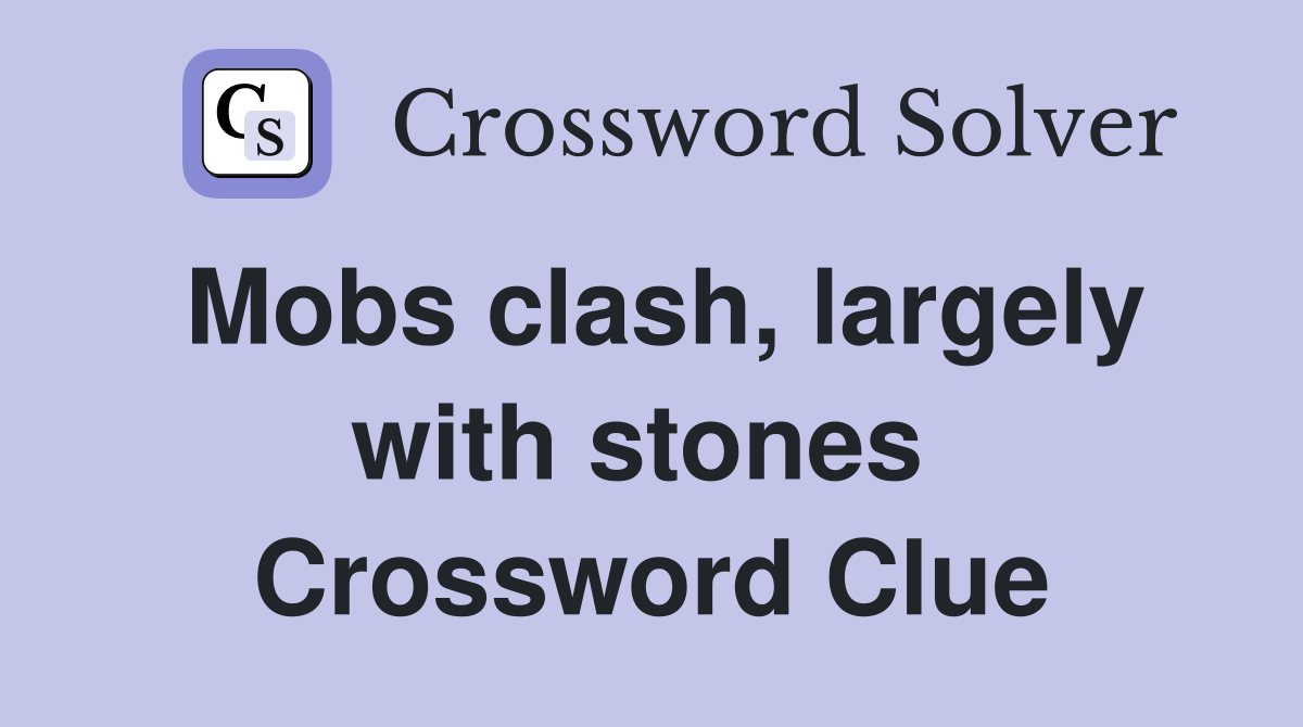 Mobs clash, largely with stones  Crossword Clue