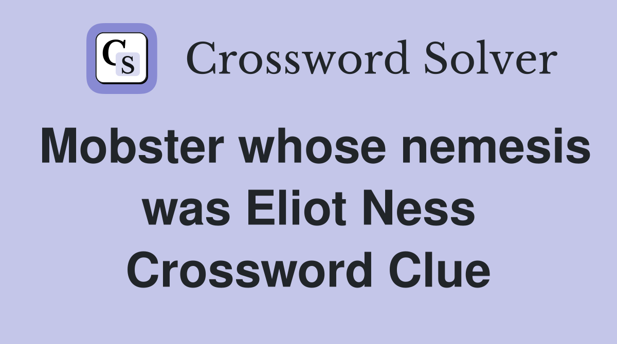 Mobster whose nemesis was Eliot Ness Crossword Clue