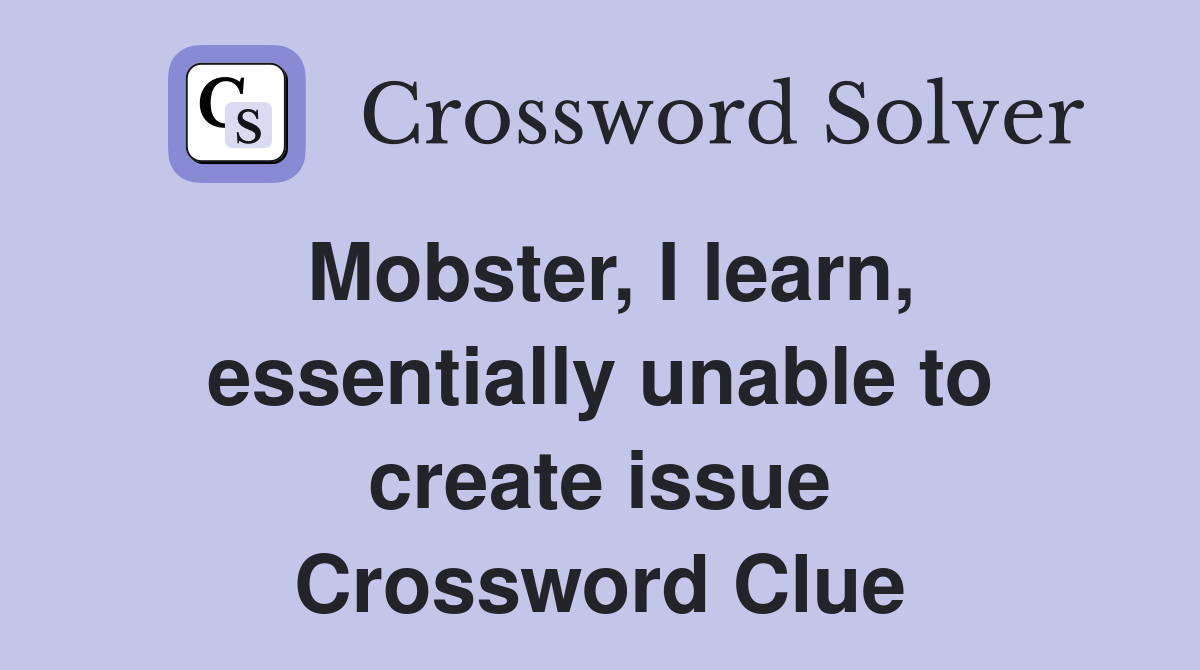 Mobster, I learn, essentially unable to create issue Crossword Clue