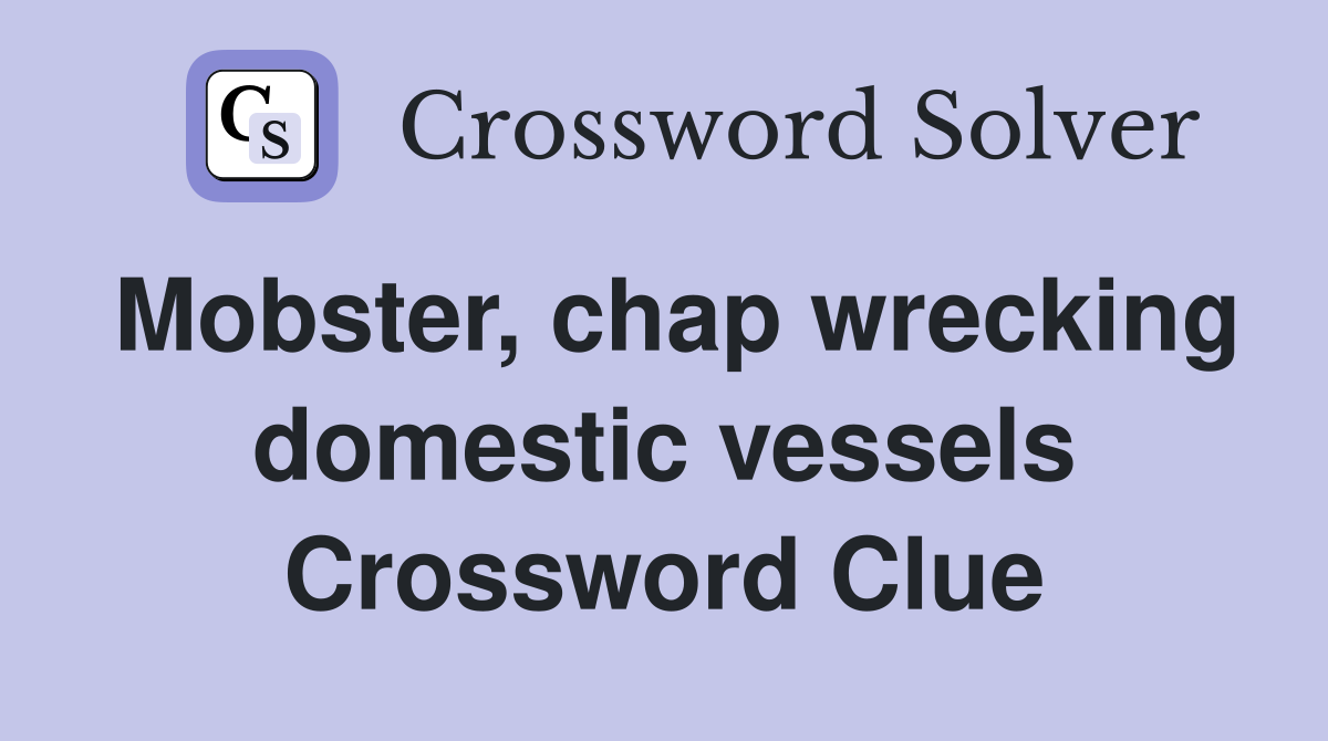 Mobster, chap wrecking domestic vessels Crossword Clue