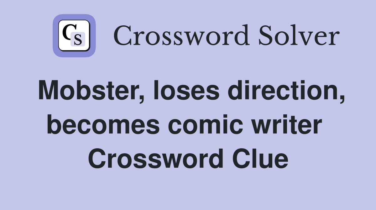 Mobster, loses direction, becomes comic writer  Crossword Clue
