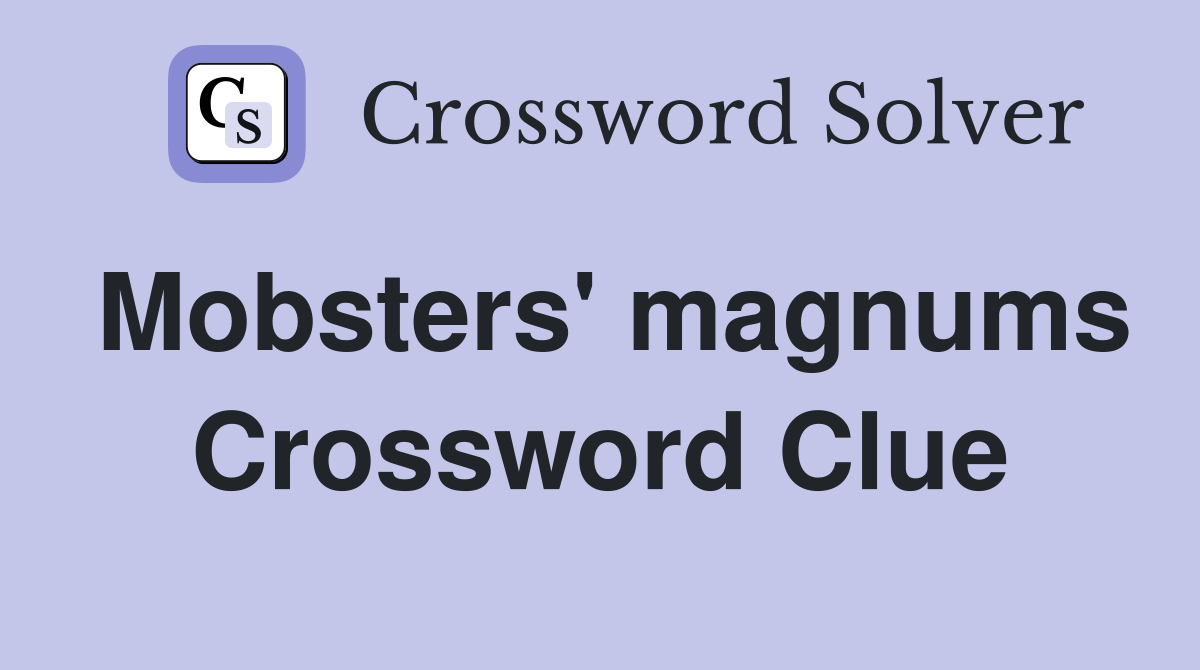 Mobsters' magnums Crossword Clue