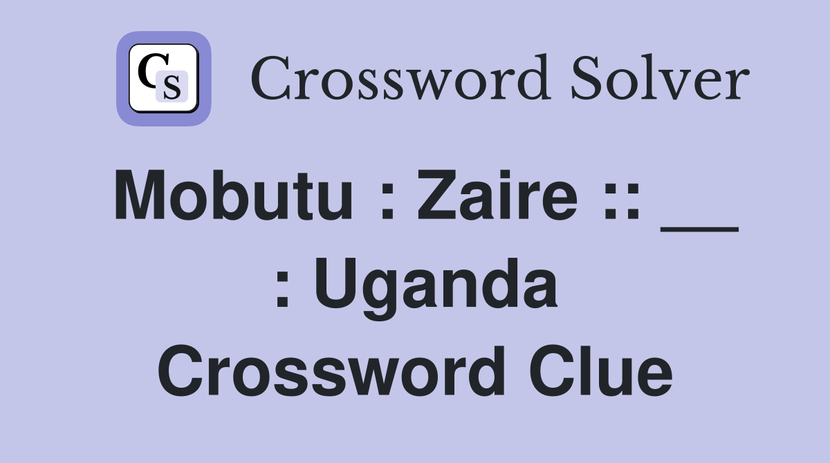 Mobutu : Zaire :: __ : Uganda Crossword Clue